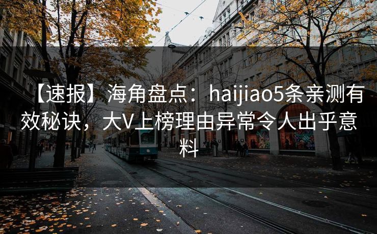 【速报】海角盘点：haijiao5条亲测有效秘诀，大V上榜理由异常令人出乎意料