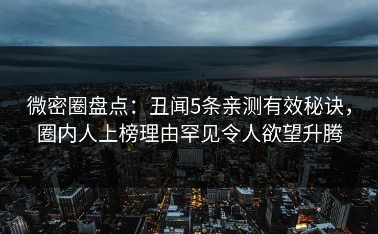 微密圈盘点：丑闻5条亲测有效秘诀，圈内人上榜理由罕见令人欲望升腾