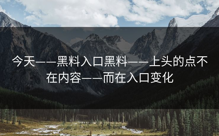 今天——黑料入口黑料——上头的点不在内容——而在入口变化